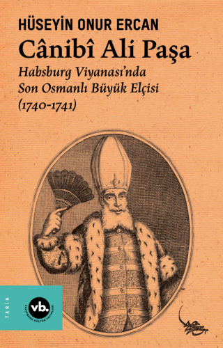 Cânibî Ali Paşa ;Habsburg - Son Osmanlı Büyük Elçisi (1740-1741)