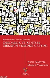 Dindarlık ve Kentsel Mekânın Yeniden Üretimi; Fundamentalist Kentin Ol