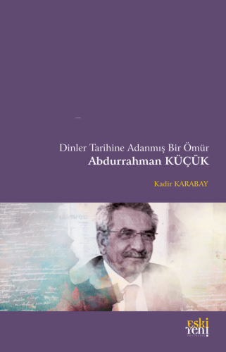 Dinler Tarihine Adanmış Bir Ömür - Abdurrahman Küçük