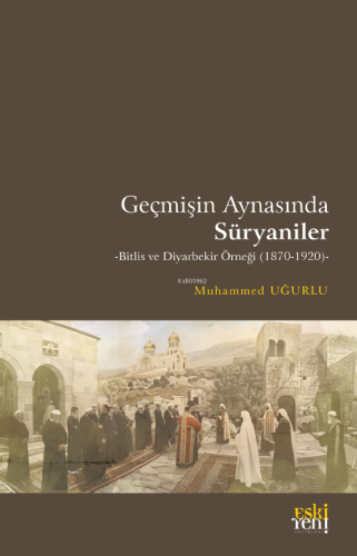 Geçmişin Aynasında Süryaniler;-Bitlis ve Diyarbekir Örneği (1870-1920)