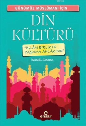 Günümüz Müslümanı İçin Din Kültürü; İslâm Birlikte Yaşama Ahlakıdır