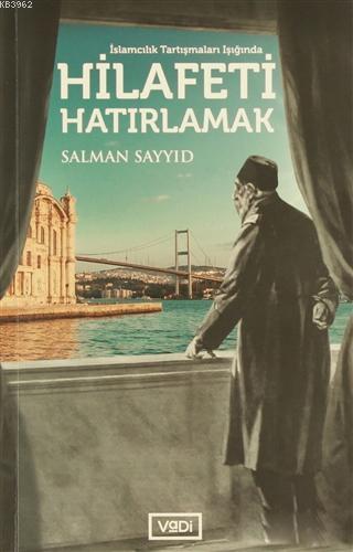 Hilafeti Hatırlamak; İslamcılık Tartışmaları Işığında