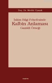 İslâm Bilgi Felsefesinde Kalbim Anlaması; Gazzâlî Örneği