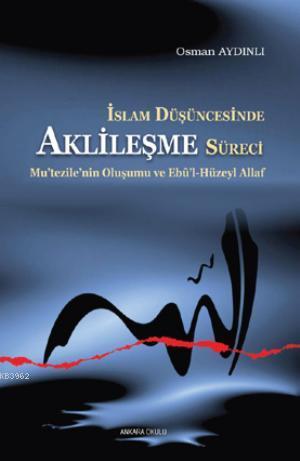 İslam Düşüncesinde Aklileşme Süreci;Mu'tezile'nin Oluşumu ve Ebû'l-Hüz