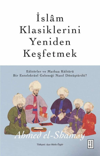 İslâm Klasiklerini Yeniden Keşfetmek;Editörler ve Matbaa Kültürü Bir E