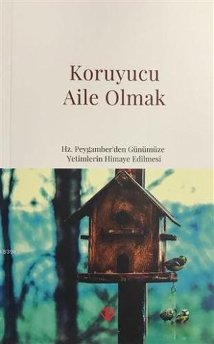 Koruyucu Aile Olmak; Hz. Peygamber'den Günümüze Yetimlerin Himaye Edil