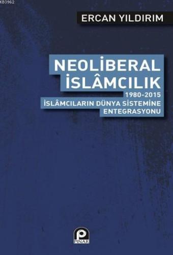 Neoliberal İslamcılık; 1980 2015 İslamcıların Dünya Sistemine Entegras