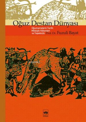 Oğuz Destan Dünyası; Oğuznamelerin Tarihî, Mitolojik Kökenleri ve Teşe