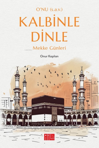 O'nu (s.a.v.) Kalbinle Dinle ;Mekke Günleri