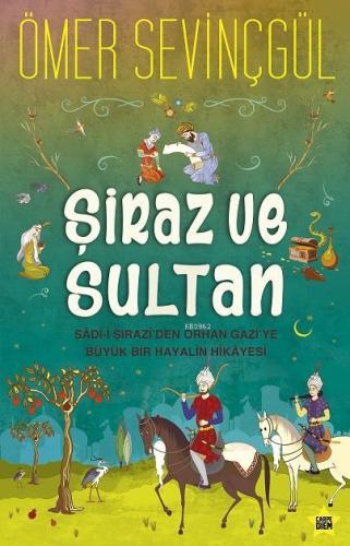 Şiraz Ve Sultan; Sad-i Şirazi'den Orhan Gazi'ye Büyük Bir Hayalin Hika