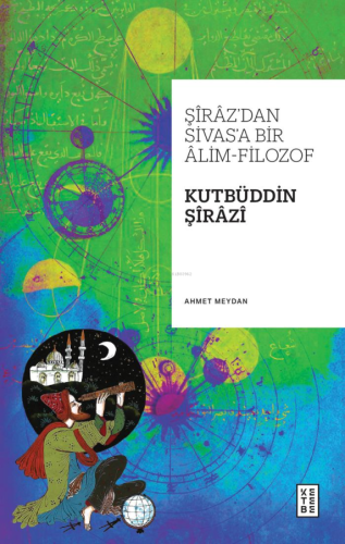 Şîrâz'dan Sivas'a Bir Âlim-Filozof: Kutbüddin Şîrâzî