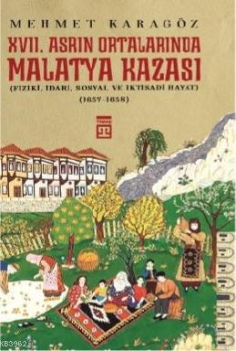 XVII. Asrın Ortalarında Malatya Kazası; (Fizikî, İdarî, Sosyal ve İkti