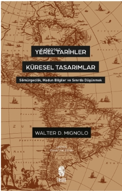 Yerel Tarihler Küresel Tasarımlar - Sömürgecilik, Madun Bilgiler ve Sı