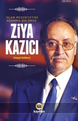 Ziya Kazıcı; İslam Medeniyetine Adanmış Bir Ömür